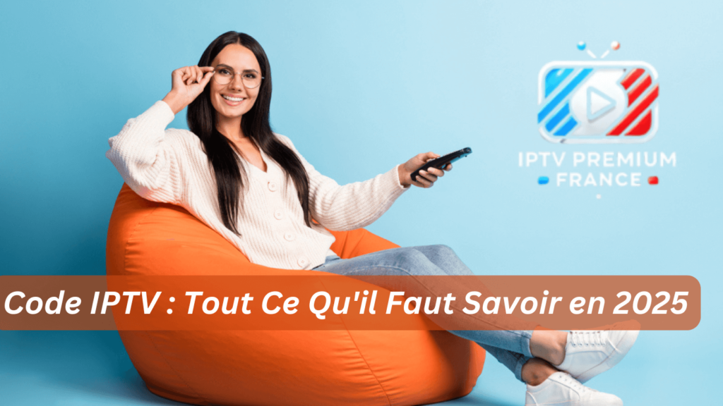 Code IPTV Tout Ce Qu'il Faut Savoir en 2025