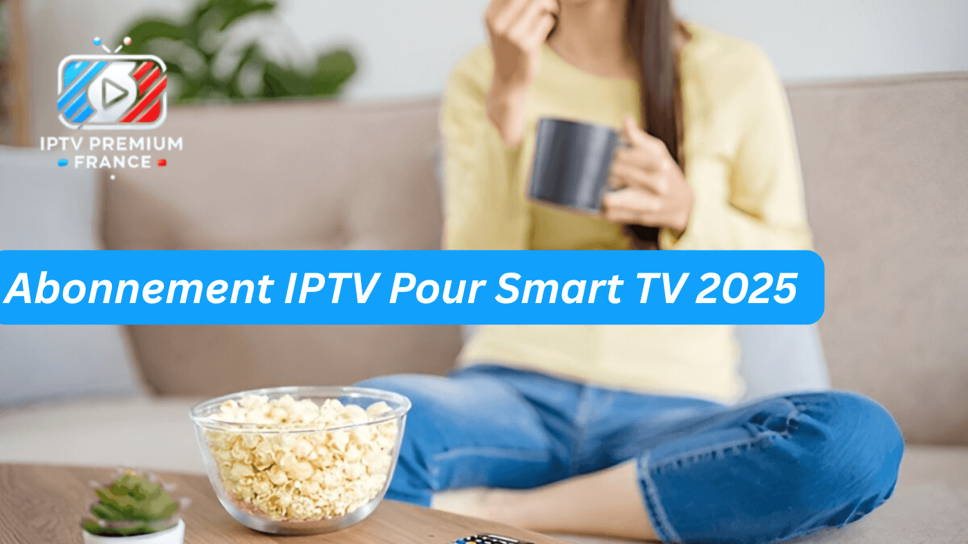 Abonnement IPTV Pour Smart TV 2025